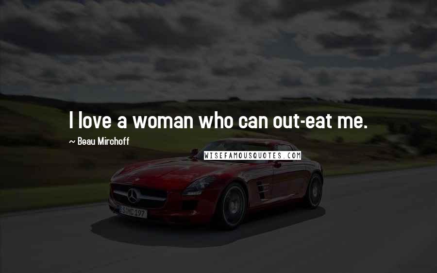 Beau Mirchoff Quotes: I love a woman who can out-eat me.