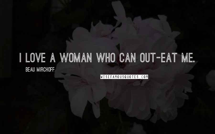 Beau Mirchoff Quotes: I love a woman who can out-eat me.