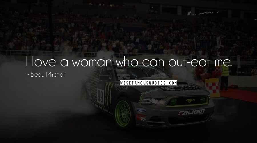 Beau Mirchoff Quotes: I love a woman who can out-eat me.