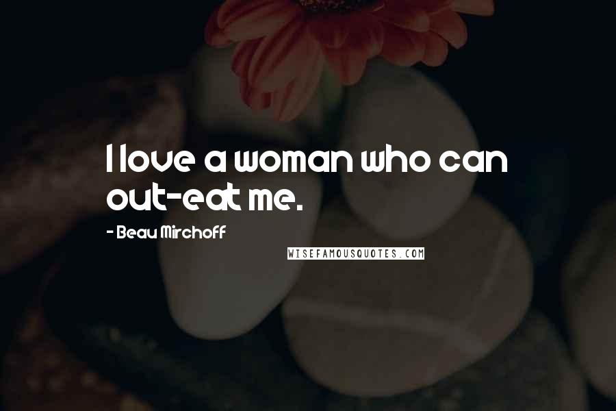 Beau Mirchoff Quotes: I love a woman who can out-eat me.