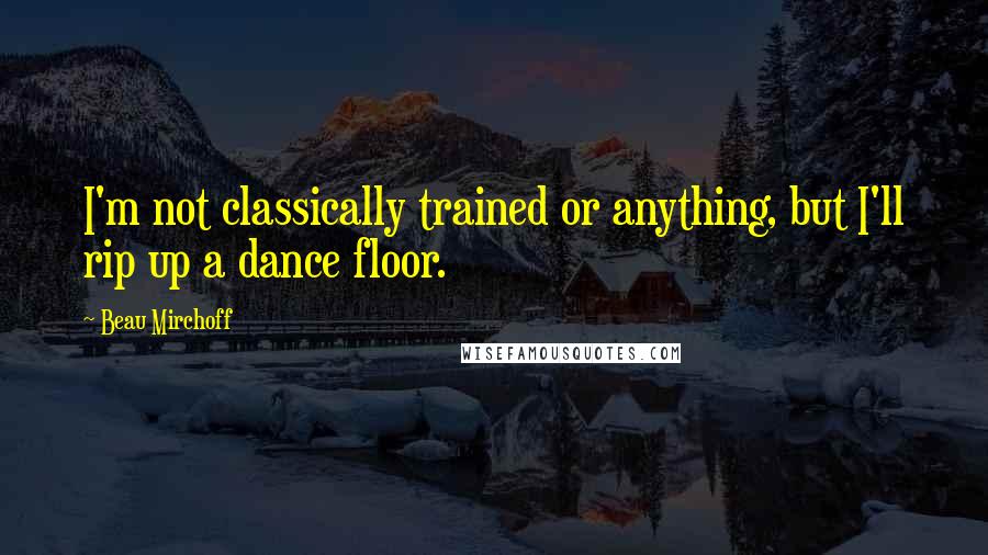 Beau Mirchoff Quotes: I'm not classically trained or anything, but I'll rip up a dance floor.