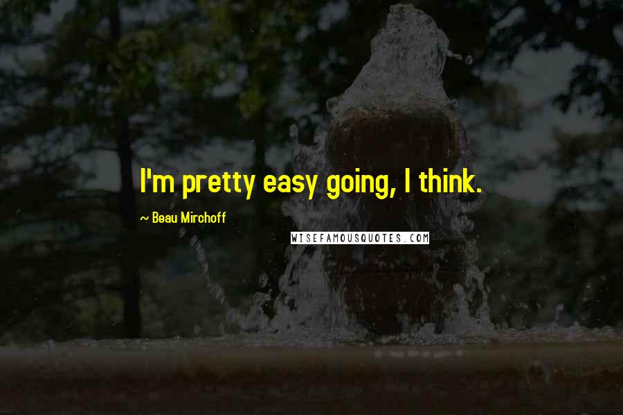 Beau Mirchoff Quotes: I'm pretty easy going, I think.
