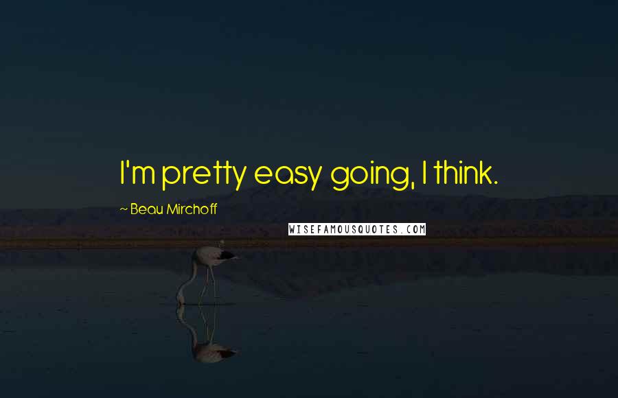 Beau Mirchoff Quotes: I'm pretty easy going, I think.