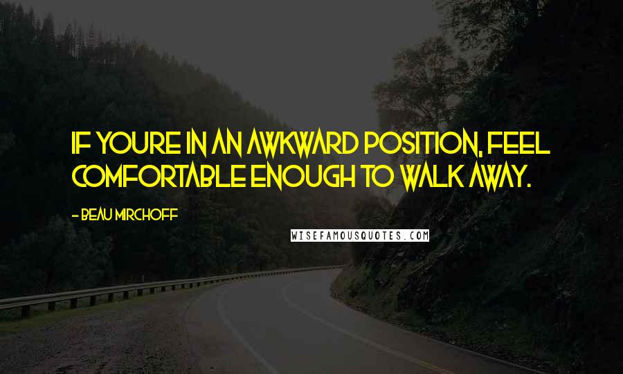 Beau Mirchoff Quotes: If youre in an awkward position, feel comfortable enough to walk away.