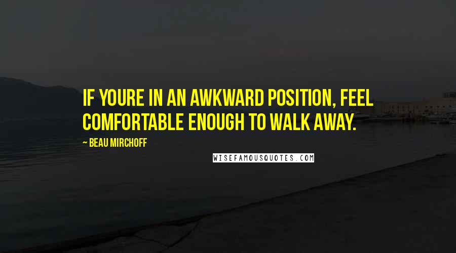 Beau Mirchoff Quotes: If youre in an awkward position, feel comfortable enough to walk away.