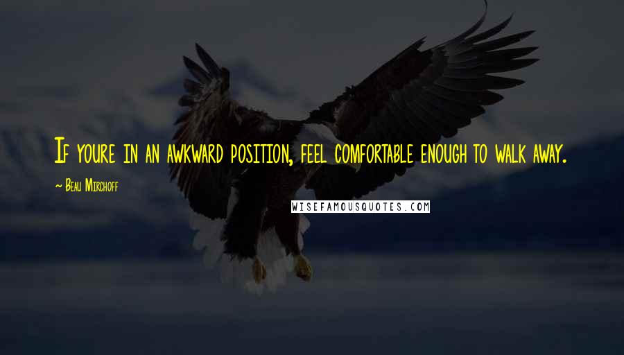 Beau Mirchoff Quotes: If youre in an awkward position, feel comfortable enough to walk away.