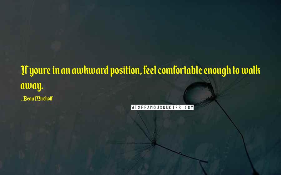 Beau Mirchoff Quotes: If youre in an awkward position, feel comfortable enough to walk away.