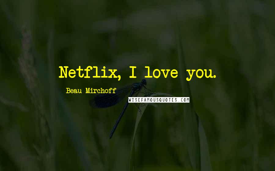 Beau Mirchoff Quotes: Netflix, I love you.