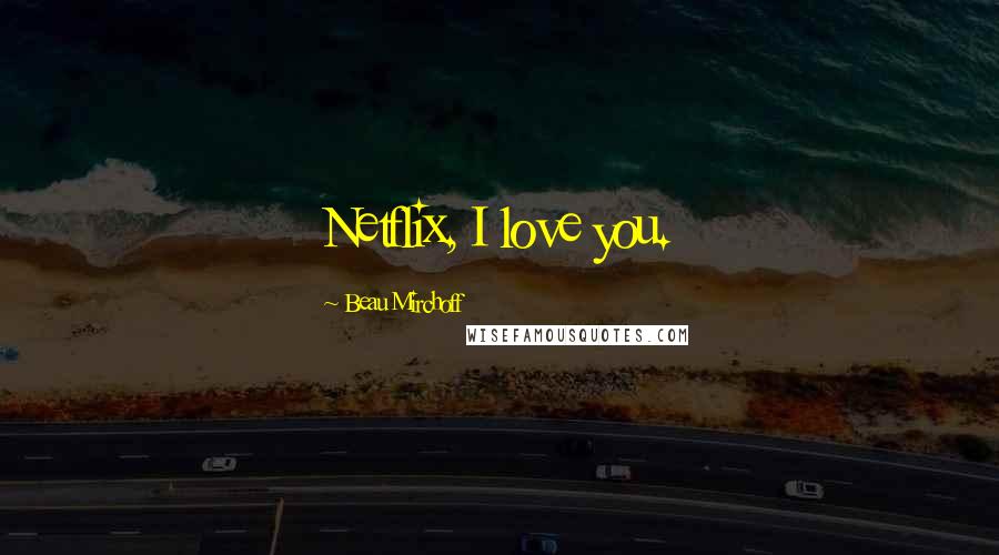 Beau Mirchoff Quotes: Netflix, I love you.