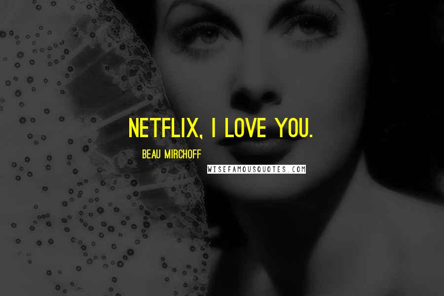 Beau Mirchoff Quotes: Netflix, I love you.