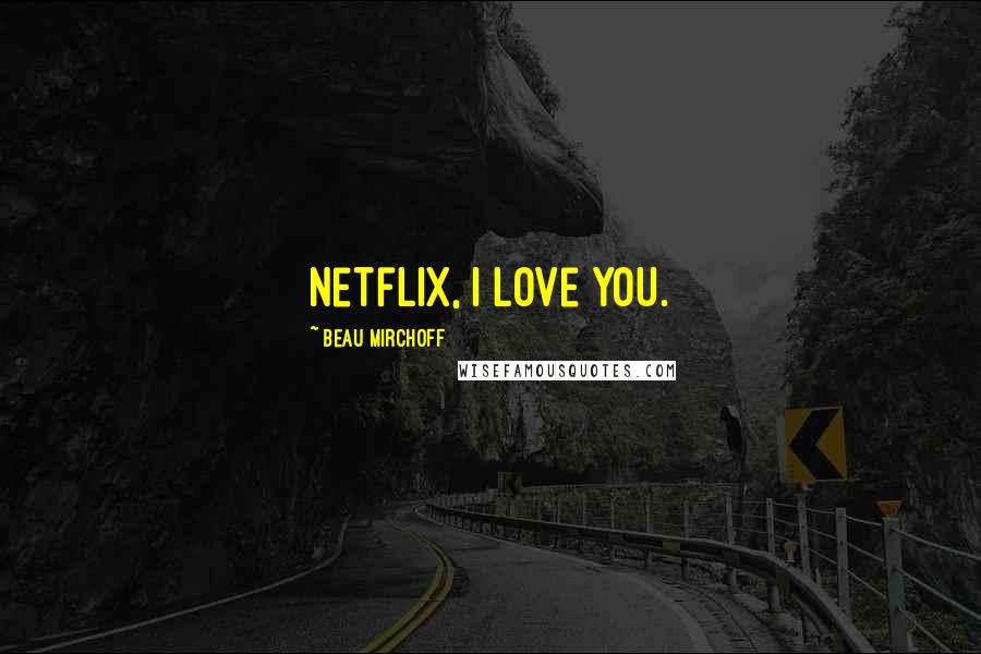 Beau Mirchoff Quotes: Netflix, I love you.