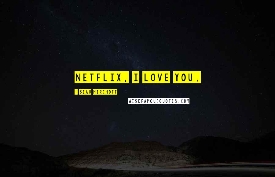 Beau Mirchoff Quotes: Netflix, I love you.