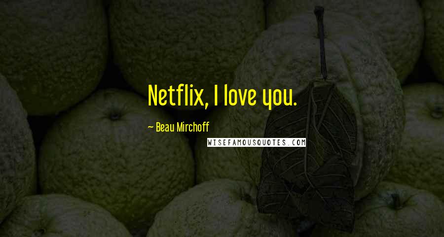 Beau Mirchoff Quotes: Netflix, I love you.