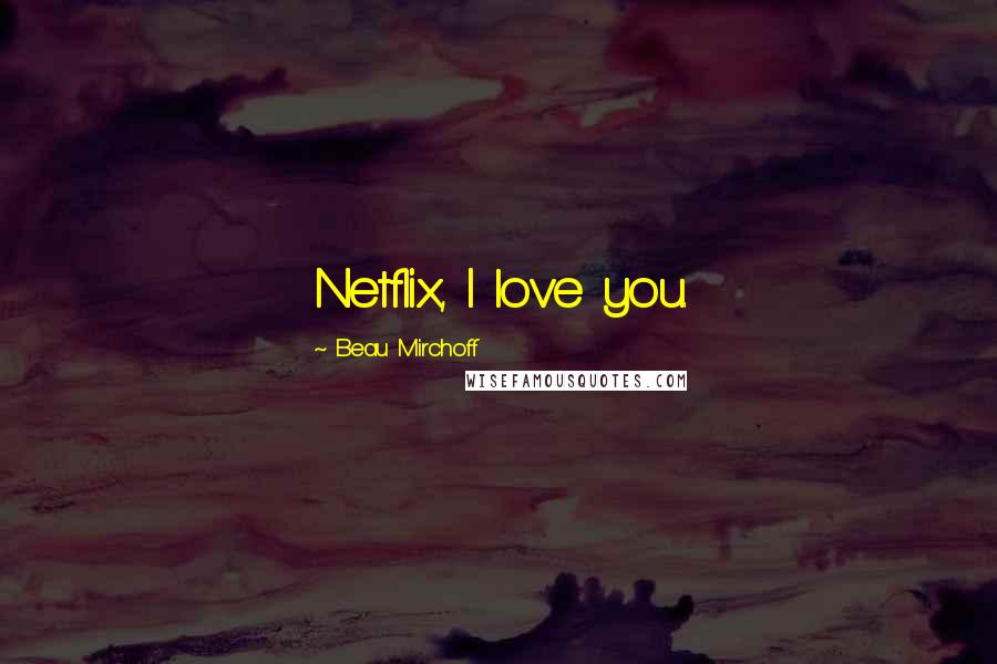 Beau Mirchoff Quotes: Netflix, I love you.