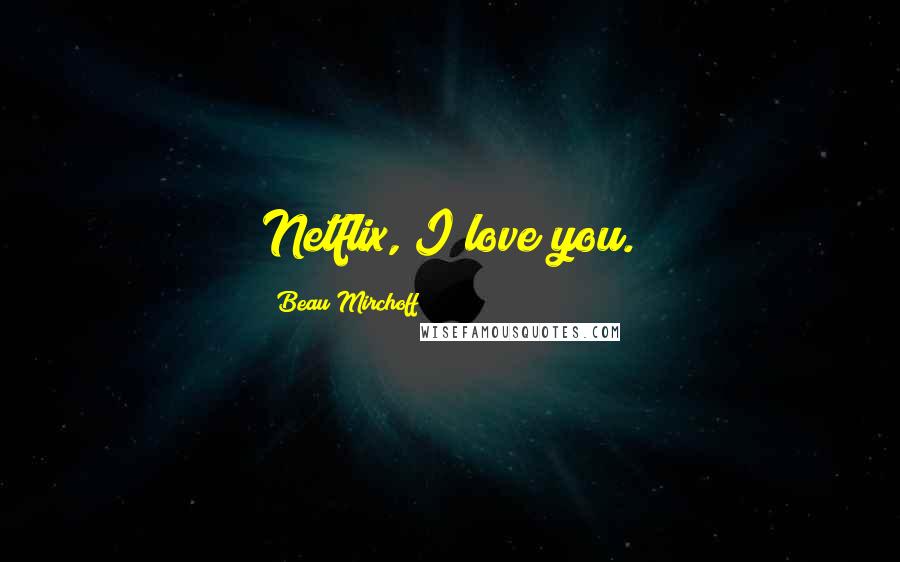 Beau Mirchoff Quotes: Netflix, I love you.