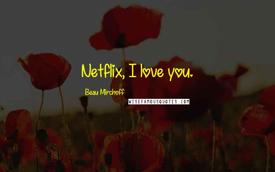 Beau Mirchoff Quotes: Netflix, I love you.