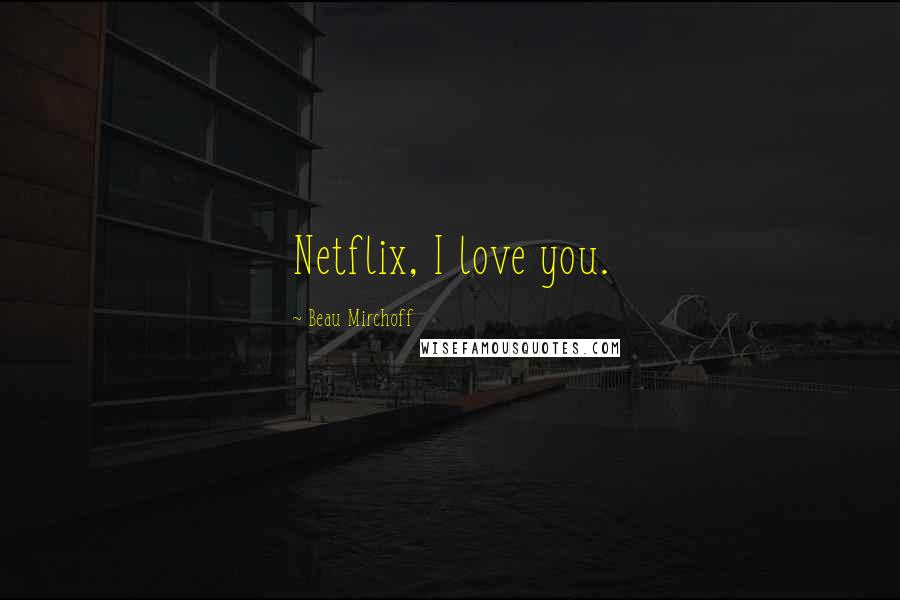 Beau Mirchoff Quotes: Netflix, I love you.