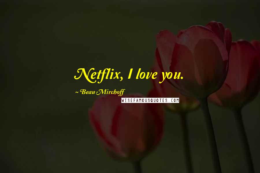 Beau Mirchoff Quotes: Netflix, I love you.