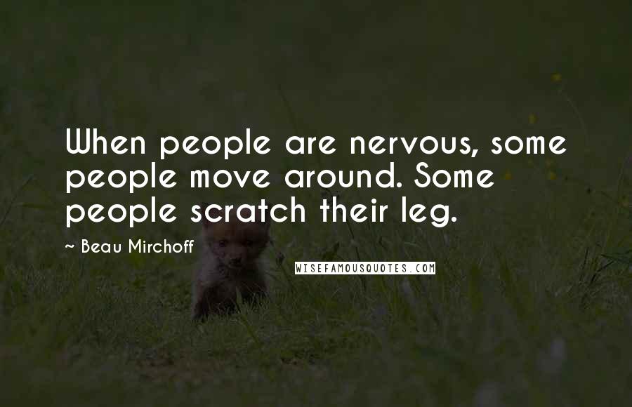 Beau Mirchoff Quotes: When people are nervous, some people move around. Some people scratch their leg.