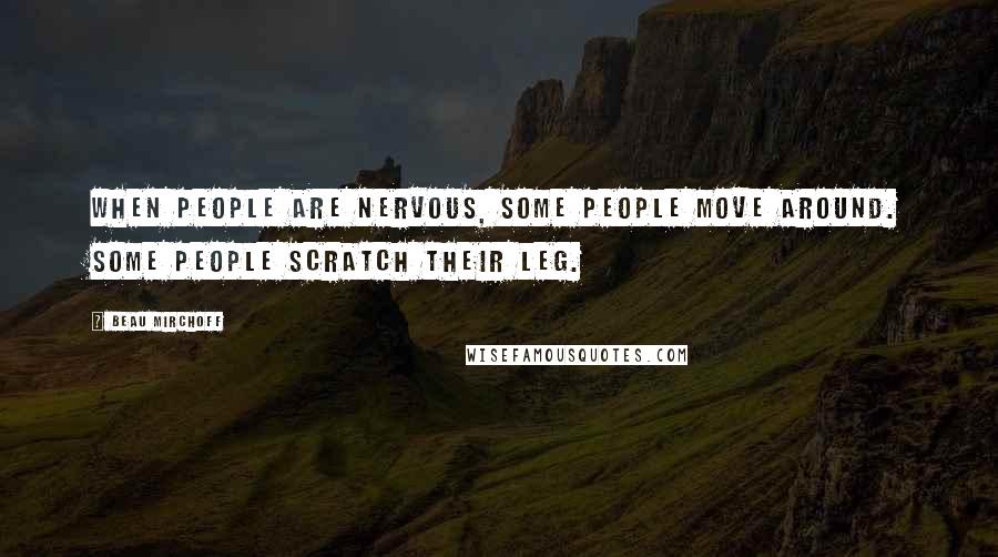 Beau Mirchoff Quotes: When people are nervous, some people move around. Some people scratch their leg.