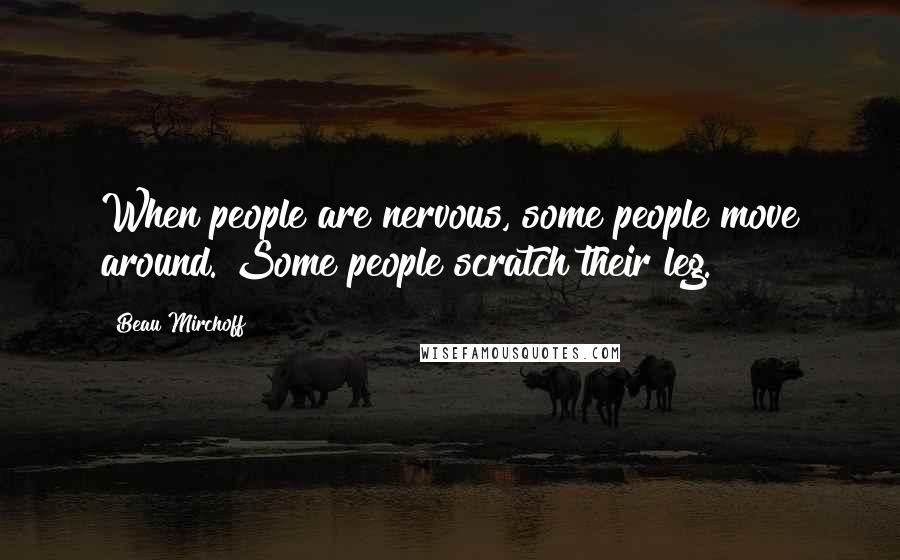 Beau Mirchoff Quotes: When people are nervous, some people move around. Some people scratch their leg.