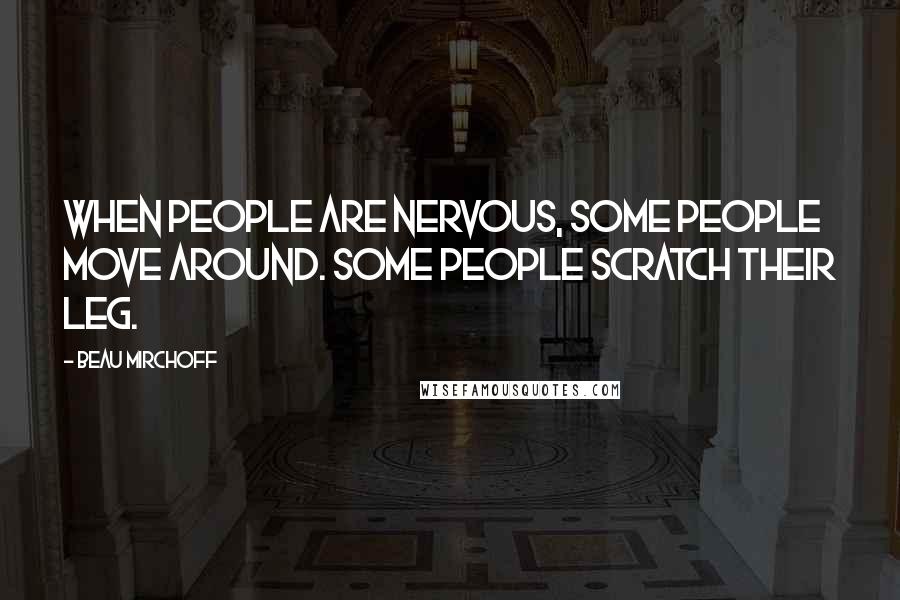Beau Mirchoff Quotes: When people are nervous, some people move around. Some people scratch their leg.
