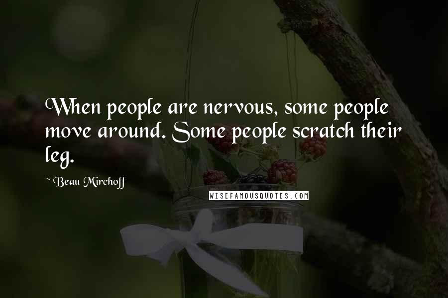 Beau Mirchoff Quotes: When people are nervous, some people move around. Some people scratch their leg.