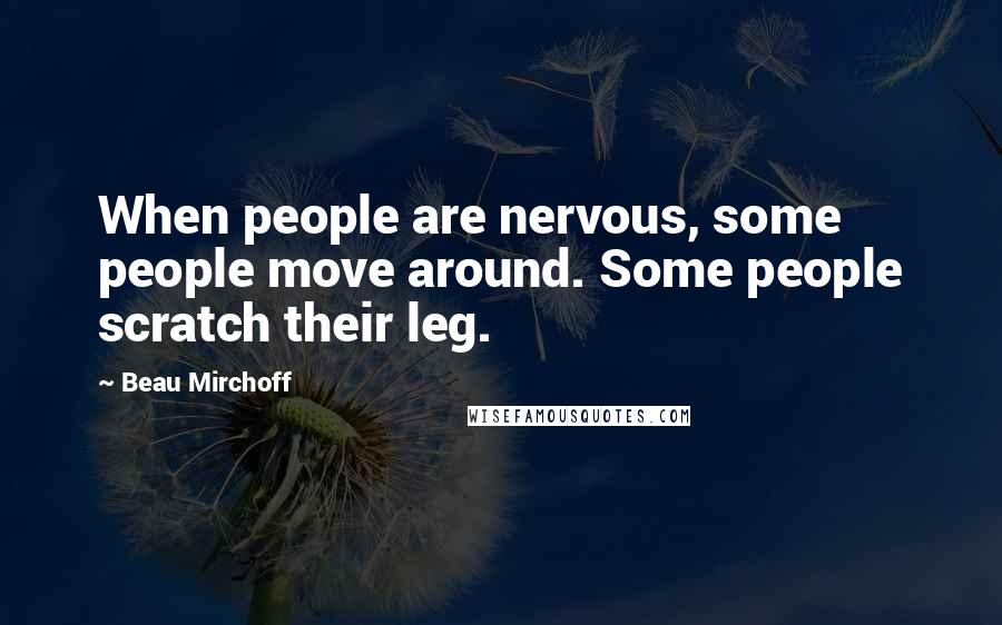 Beau Mirchoff Quotes: When people are nervous, some people move around. Some people scratch their leg.