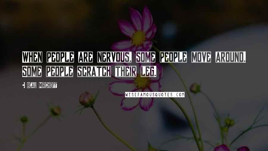 Beau Mirchoff Quotes: When people are nervous, some people move around. Some people scratch their leg.