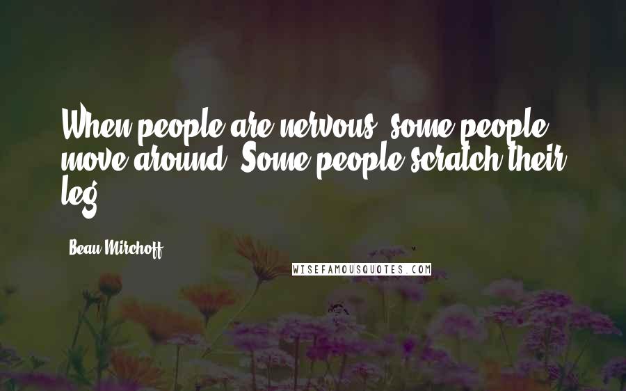 Beau Mirchoff Quotes: When people are nervous, some people move around. Some people scratch their leg.