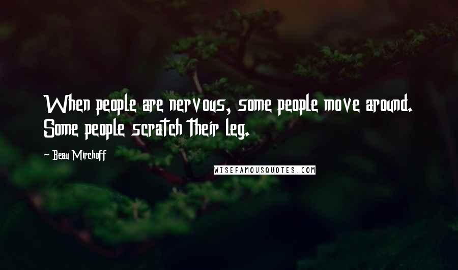 Beau Mirchoff Quotes: When people are nervous, some people move around. Some people scratch their leg.