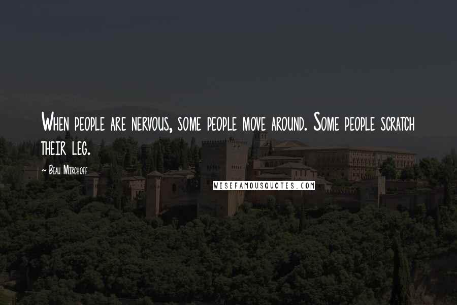 Beau Mirchoff Quotes: When people are nervous, some people move around. Some people scratch their leg.