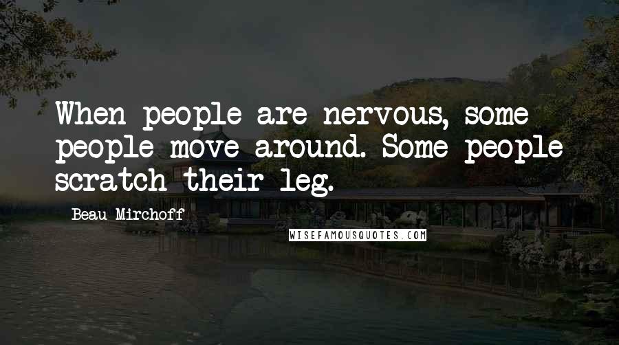 Beau Mirchoff Quotes: When people are nervous, some people move around. Some people scratch their leg.
