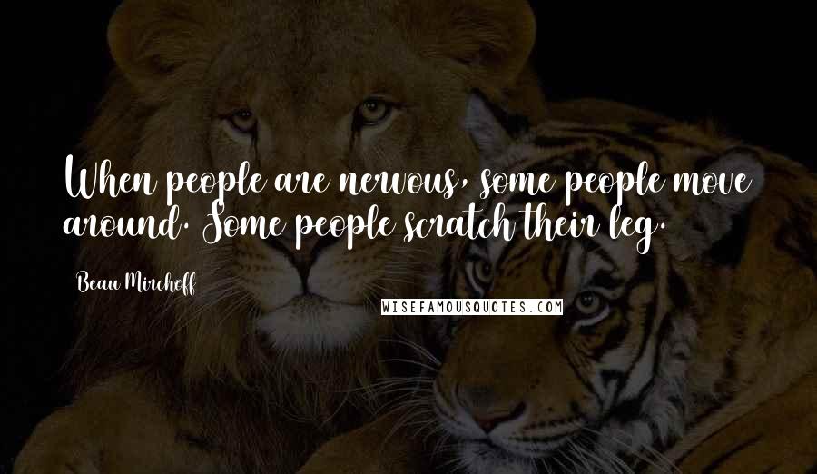 Beau Mirchoff Quotes: When people are nervous, some people move around. Some people scratch their leg.