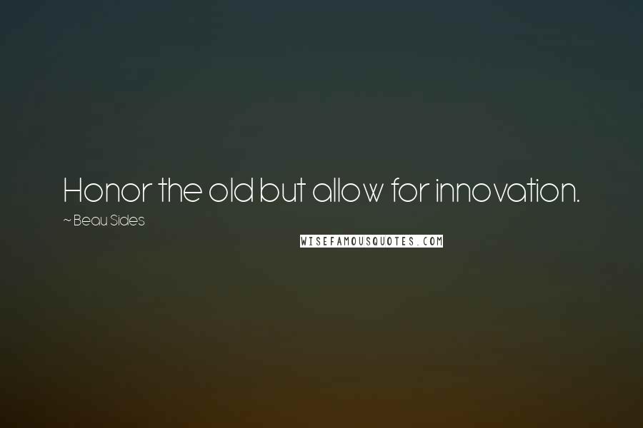 Beau Sides Quotes: Honor the old but allow for innovation.