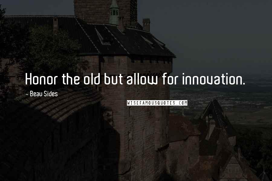 Beau Sides Quotes: Honor the old but allow for innovation.