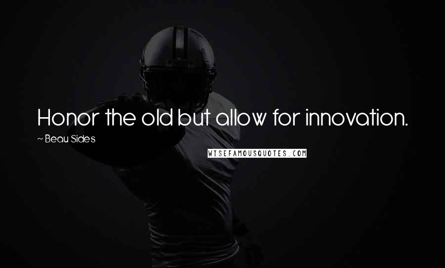 Beau Sides Quotes: Honor the old but allow for innovation.