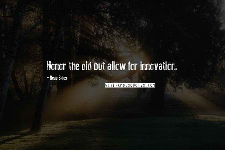 Beau Sides Quotes: Honor the old but allow for innovation.