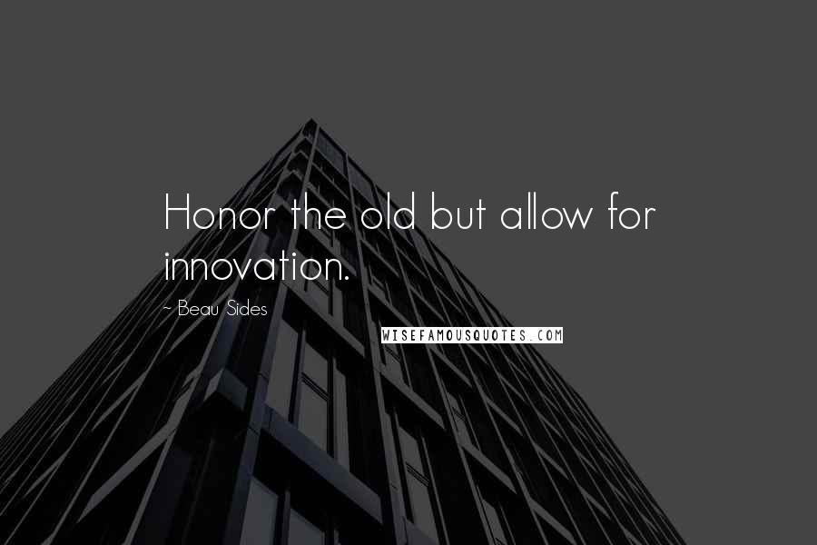 Beau Sides Quotes: Honor the old but allow for innovation.