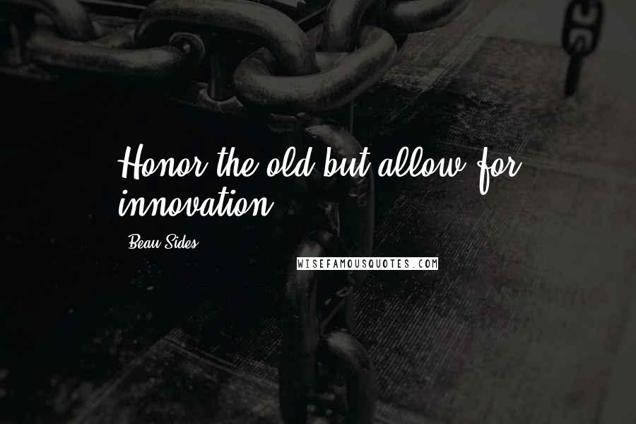 Beau Sides Quotes: Honor the old but allow for innovation.