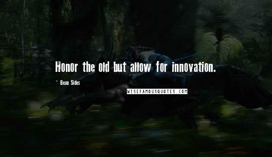 Beau Sides Quotes: Honor the old but allow for innovation.