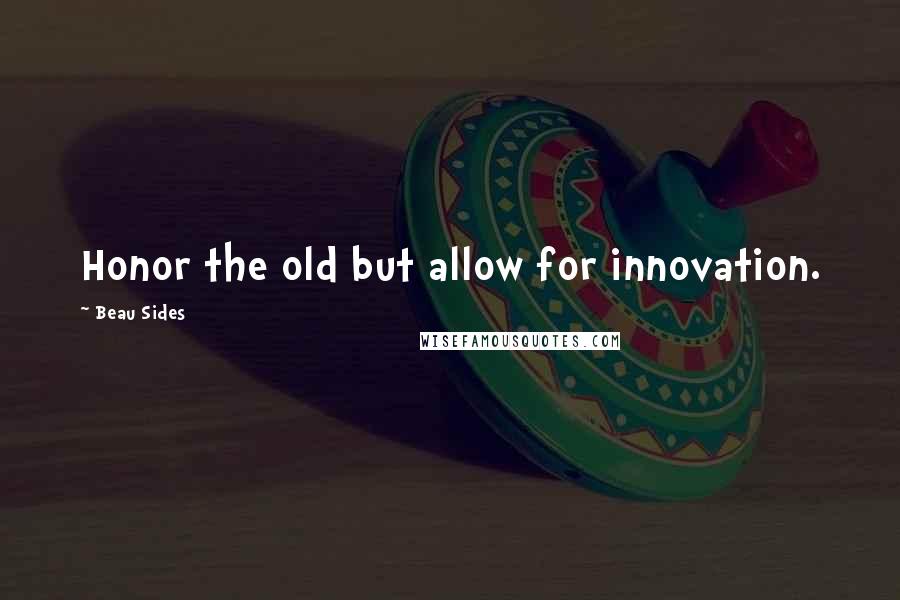 Beau Sides Quotes: Honor the old but allow for innovation.