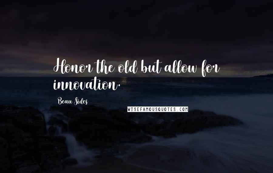 Beau Sides Quotes: Honor the old but allow for innovation.