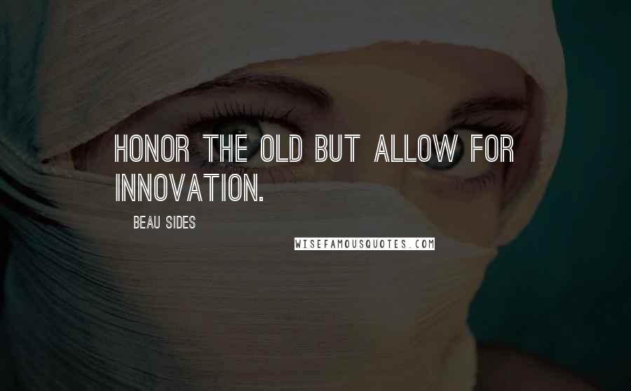 Beau Sides Quotes: Honor the old but allow for innovation.