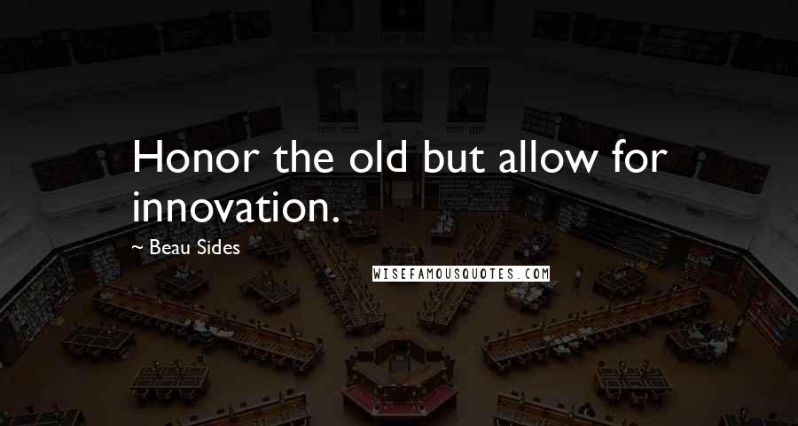 Beau Sides Quotes: Honor the old but allow for innovation.