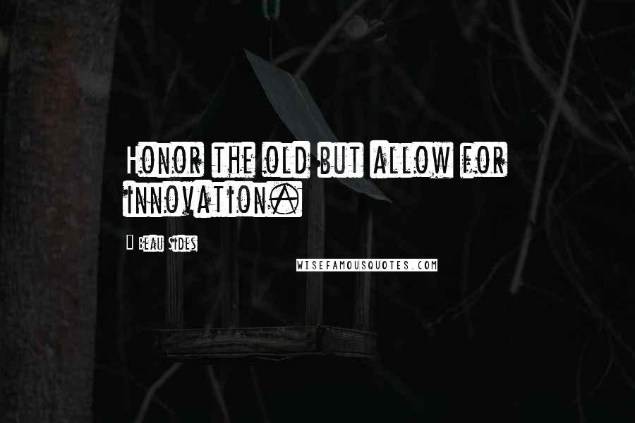 Beau Sides Quotes: Honor the old but allow for innovation.