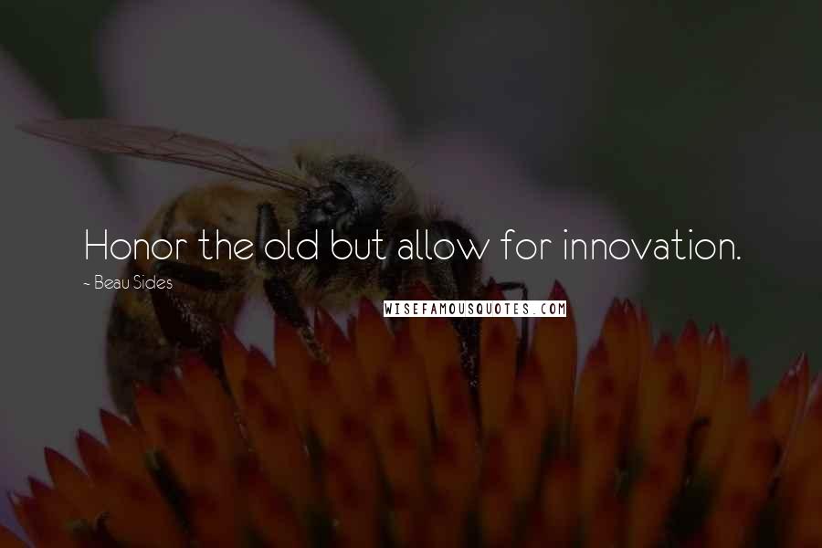 Beau Sides Quotes: Honor the old but allow for innovation.