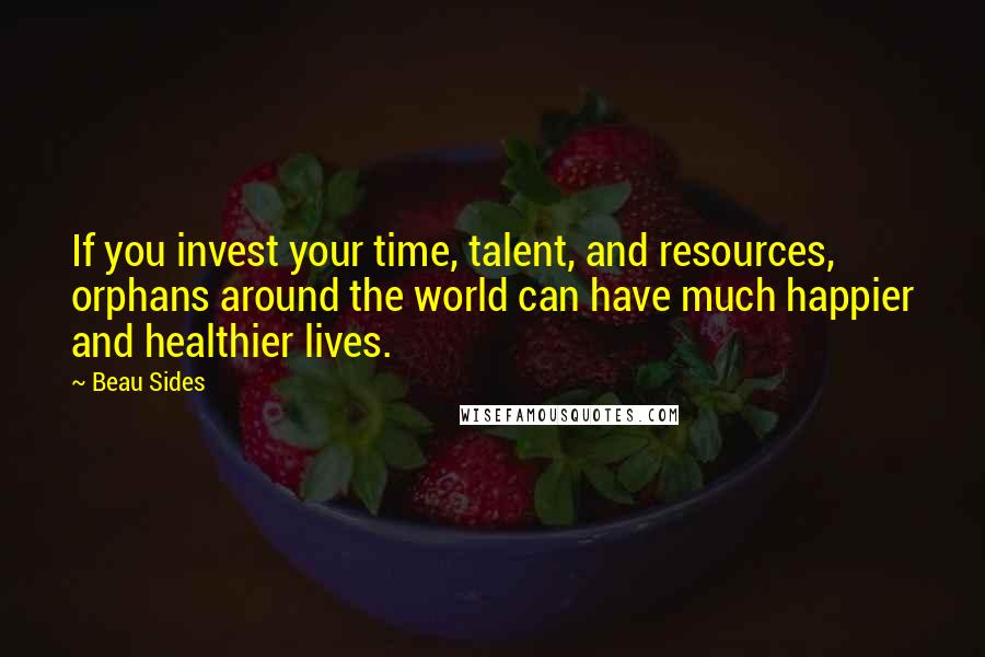 Beau Sides Quotes: If you invest your time, talent, and resources, orphans around the world can have much happier and healthier lives.