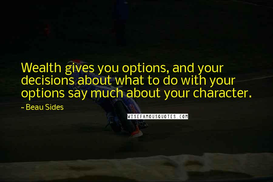 Beau Sides Quotes: Wealth gives you options, and your decisions about what to do with your options say much about your character.