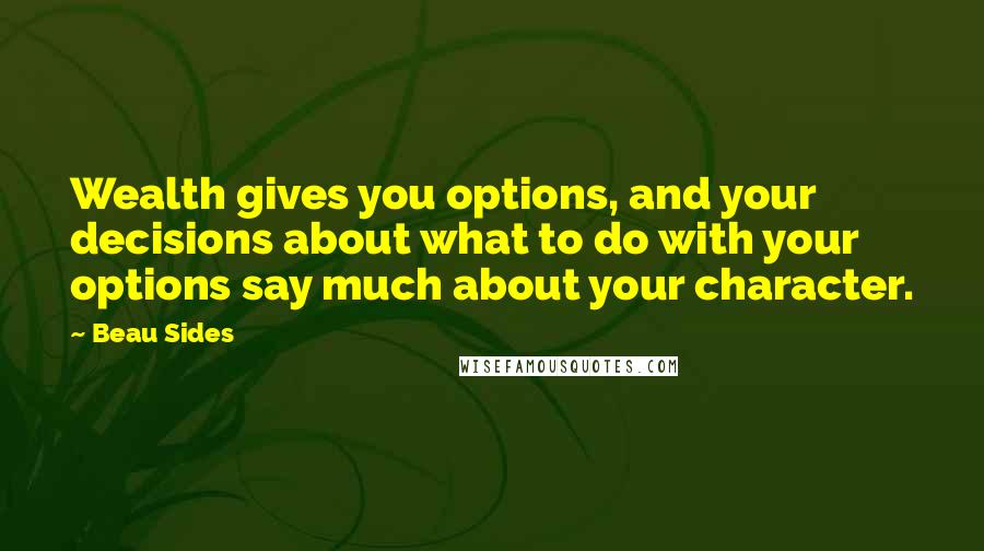 Beau Sides Quotes: Wealth gives you options, and your decisions about what to do with your options say much about your character.